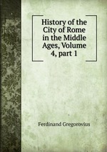 History of the City of Rome in the Middle Ages, Volume 4, part 1