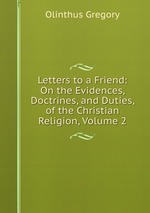 Letters to a Friend: On the Evidences, Doctrines, and Duties, of the Christian Religion, Volume 2