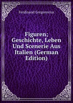 Figuren; Geschichte, Leben Und Scenerie Aus Italien (German Edition)