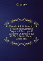 Historia S. P. N. Benedict, a Pontificibus Romanis Gregorio I. Descripta Et Zacharia Gr. Reddita, Ed. Et Notis Illustr. Cura J. Cozza-Luzi