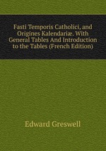 Fasti Temporis Catholici, and Origines Kalendari. With General Tables And Introduction to the Tables (French Edition)