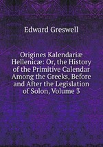 Origines Kalendari Hellenic: Or, the History of the Primitive Calendar Among the Greeks, Before and After the Legislation of Solon, Volume 3
