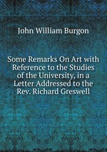 Some Remarks On Art with Reference to the Studies of the University, in a Letter Addressed to the Rev. Richard Greswell