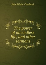 The power of an endless life, and other sermons