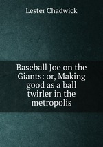 Baseball Joe on the Giants: or, Making good as a ball twirler in the metropolis