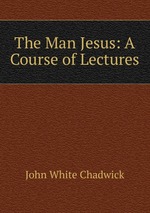 The Man Jesus: A Course of Lectures