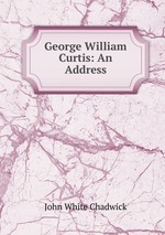 George William Curtis: An Address