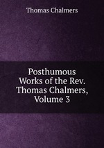 Posthumous Works of the Rev. Thomas Chalmers, Volume 3