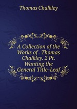 A Collection of the Works of . Thomas Chalkley. 2 Pt. Wanting the General Title-Leaf