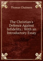The Christian`s Defence Against Infidelity.: With an Introductory Essay