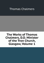 The Works of Thomas Chalmers, D.D. Minister of the Tron Church, Glasgow, Volume 1