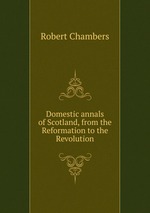 Domestic annals of Scotland, from the Reformation to the Revolution