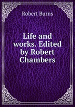 Life and works. Edited by Robert Chambers