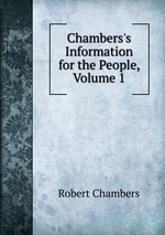 Chambers`s Information for the People, Volume 1
