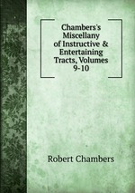 Chambers`s Miscellany of Instructive & Entertaining Tracts, Volumes 9-10
