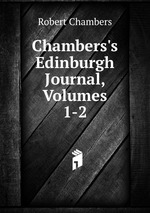 Chambers`s Edinburgh Journal. Volumes 1-2