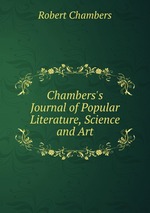 Chambers`s Journal of Popular Literature, Science and Art