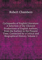 Cyclopaedia of English Literature: A Selection of the Choicest Productions of English Authors, from the Earliest to the Present Time, Connected by a Critical and Biographical History, Volume 2