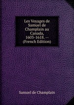 Les Voyages de Samuel de Champlain au Canada, 1603-1618. -- (French Edition)