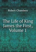 The Life of King James the First, Volume 1