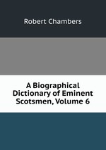 A Biographical Dictionary of Eminent Scotsmen, Volume 6