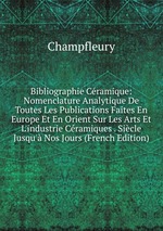 Bibliographie Cramique: Nomenclature Analytique De Toutes Les Publications Faites En Europe Et En Orient Sur Les Arts Et L`industrie Cramiques . Sicle Jusqu` Nos Jours (French Edition)