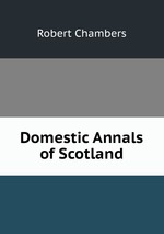 Domestic Annals of Scotland