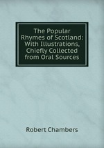 The Popular Rhymes of Scotland: With Illustrations, Chiefly Collected from Oral Sources