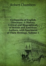 Cyclopdia of English Literature: A History, Critical and Biographical, of British and American Authors, with Specimens of Their Writings, Volume 5