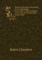 Notices of the Most Remarkable Fires in Edinburgh: From 1385 to 1824, Including an Account of the Great Fire of Nov. 1824