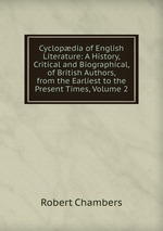 Cyclopdia of English Literature: A History, Critical and Biographical, of British Authors, from the Earliest to the Present Times, Volume 2