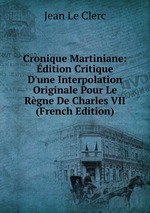 Cronique Martiniane: dition Critique D`une Interpolation Originale Pour Le Rgne De Charles VII (French Edition)