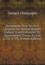 Documents Pour Servir  L`histoire De Nicolas Bonnet, vque Constitutionnel Du Dpartement D`eure-Et-Loir (1721-1793) (French Edition)