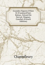 Grandes Figures D`hier Et D`aujourd`hui: Balzac, Grard De Nerval, Wagner, Courbet (French Edition)