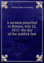 A sermon preached in Boston, July 23, 1812: the day of the publick fast