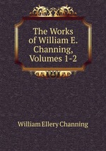 The Works of William E. Channing, Volumes 1-2