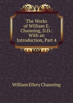 The Works of William E. Channing, D.D.: With an Introduction, Part 4