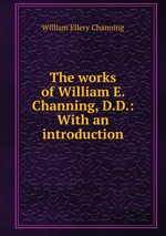 The works of William E. Channing, D.D.: With an introduction