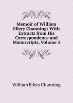 Memoir of William Ellery Channing: With Extracts from His Correspondence and Manuscripts, Volume 3