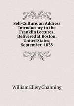 Self-Culture. an Address Introductory to the Franklin Lectures, Delivered at Boston, United States, September, 1838