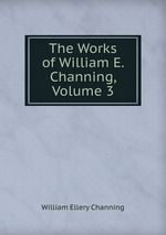The Works of William E. Channing, Volume 3