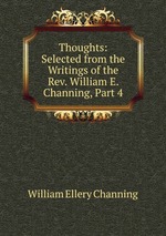 Thoughts: Selected from the Writings of the Rev. William E. Channing, Part 4