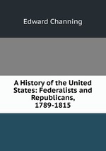 A History of the United States: Federalists and Republicans, 1789-1815