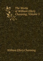 The Works of William Ellery Channing, Volume 5
