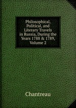Philosophical, Political, and Literary Travels in Russia, During the Years 1788 & 1789, Volume 2