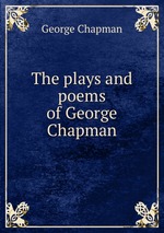 The plays and poems of George Chapman