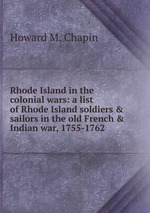Rhode Island in the colonial wars: a list of Rhode Island soldiers & sailors in the old French & Indian war, 1755-1762