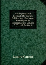 Correspondance Gnrale De Carnot: Publiee Avec Des Notes Historiques Et Biographiques, Volume 3 (French Edition)