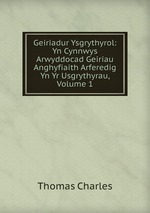 Geiriadur Ysgrythyrol: Yn Cynnwys Arwyddocad Geiriau Anghyfiaith Arferedig Yn Yr Usgrythyrau, Volume 1