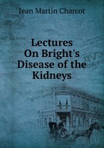 Lectures On Bright`s Disease of the Kidneys